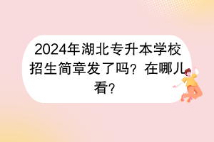 2024年湖北专升本学校招生简章发了吗？在哪儿看？