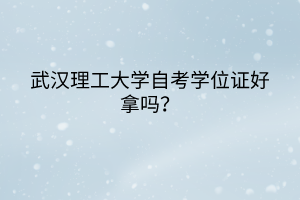 武汉理工大学自考学位证好拿吗？