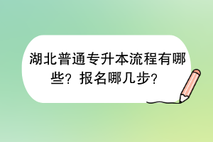 湖北普通专升本流程有哪些？报名哪几步？