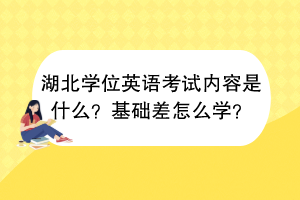 湖北学位英语考试内容是什么？基础差怎么学？