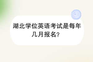 湖北学位英语考试是每年几月报名？