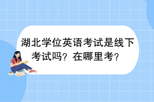 湖北学位英语考试是线下考试吗？在哪里考？