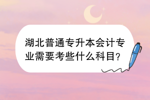 湖北普通专升本会计专业需要考些什么科目？