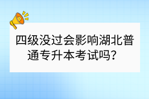 四级没过会影响湖北普通专升本考试吗？