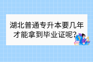 湖北普通专升本要几年才能拿到毕业证呢？