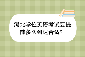 湖北学位英语考试要提前多久到达合适？