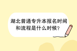 湖北普通专升本报名时间和流程是什么时候？