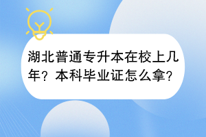 湖北普通专升本在校上几年？本科毕业证怎么拿？