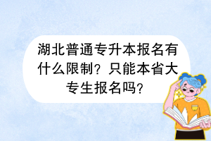 湖北普通专升本报名有什么限制？只能本省大专生报名吗？