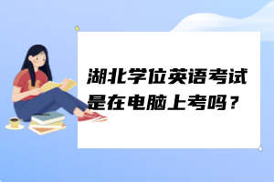 湖北学位英语考试是在电脑上考吗？