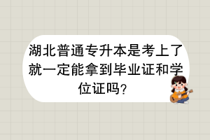 湖北普通专升本是考上了就一定能拿到毕业证和学位证吗？