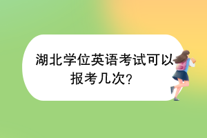 湖北学位英语考试可以报考几次？