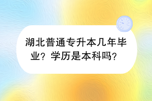 湖北普通专升本几年毕业？学历是本科吗？