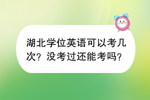 湖北学位英语可以考几次？没考过还能考吗？