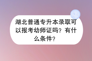 湖北普通专升本录取可以报考幼师证吗？有什么条件？