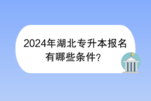 2024年湖北专升本报名有哪些条件？