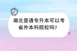 湖北普通专升本可以考省外本科院校吗？