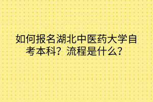 如何报名湖北中医药大学自考本科？流程是什么？