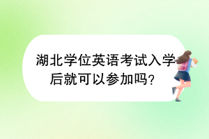 湖北学位英语考试入学后就可以参加吗？