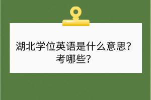 湖北学位英语是什么意思？考哪些？