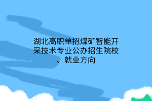 湖北高职单招煤矿智能开采技术专业公办招生院校、就业方向