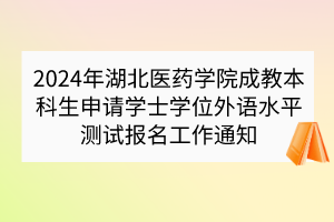 2024年湖北医药学院成教本科生申请学士学位外语水平测试报名工作通知