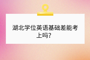 湖北学位英语基础差能考上吗？