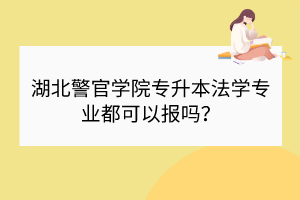 湖北警官学院专升本法学专业都可以报吗？