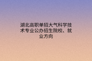 湖北高职单招大气科学技术专业公办招生院校、就业方向