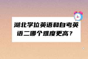 湖北学位英语和自考英语二哪个难度更高？