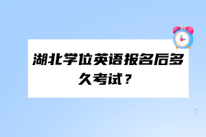 湖北学位英语报名后多久考试？