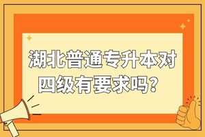 湖北普通专升本对四级有要求吗？