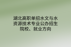 湖北高职单招水文与水资源技术专业公办招生院校、就业方向