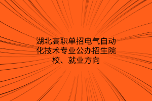 湖北高职单招电气自动化技术专业公办招生院校、就业方向