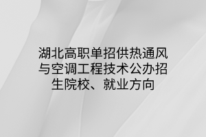 湖北高职单招供热通风与空调工程技术专业公办招生院校、就业方向