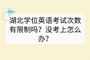 湖北学位英语考试次数有限制吗？没考上怎么办？