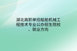 湖北高职单招船舶机械工程技术专业公办招生院校、就业方向