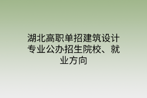 湖北高职单招建筑设计专业公办招生院校、就业方向