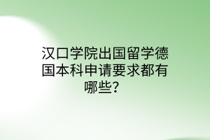 汉口学院出国留学德国本科申请要求都有哪些？