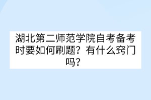 湖北第二师范学院自考备考时要如何刷题？有什么窍门吗？