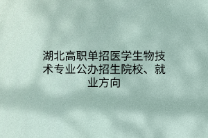 湖北高职单招医学生物技术专业公办招生院校、就业方向