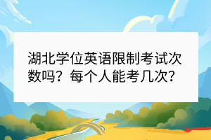 湖北学位英语限制考试次数吗？每个人能考几次？