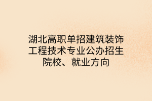 湖北高职单招建筑装饰工程技术专业公办招生院校、就业方向