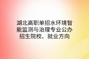 湖北高职单招水环境智能监测与治理专业公办招生院校、就业方向