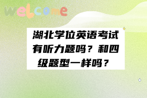 湖北学位英语考试有听力题吗？和四级题型一样吗？