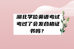 湖北学位英语考试考过了会发合格证书吗？