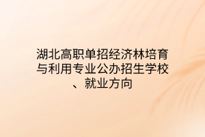 湖北高职单招经济林培育与利用专业公办招生学校、就业方向