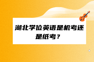 湖北学位英语是机考还是纸考？