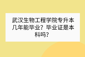 武汉生物工程学院专升本几年能毕业？毕业证是本科吗？