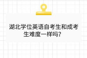 湖北学位英语自考生和成考生难度一样吗？